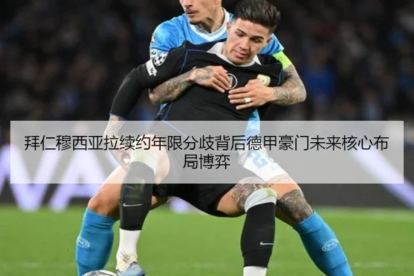 拜仁穆西亚拉续约年限分歧背后德甲豪门未来核心布局博弈