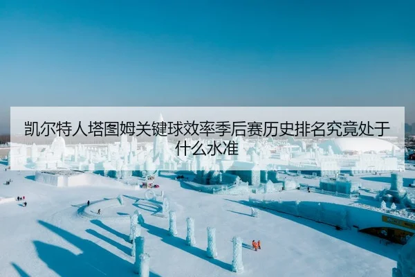 凯尔特人塔图姆关键球效率季后赛历史排名究竟处于什么水准
