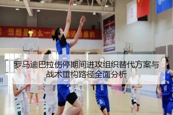 罗马迪巴拉伤停期间进攻组织替代方案与战术重构路径全面分析