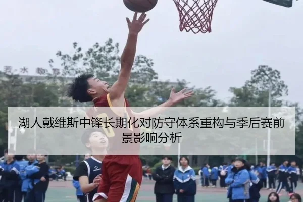 湖人戴维斯中锋长期化对防守体系重构与季后赛前景影响分析