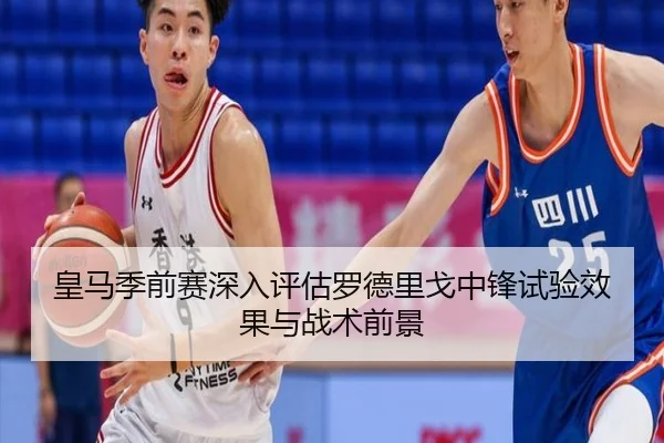 皇马季前赛深入评估罗德里戈中锋试验效果与战术前景