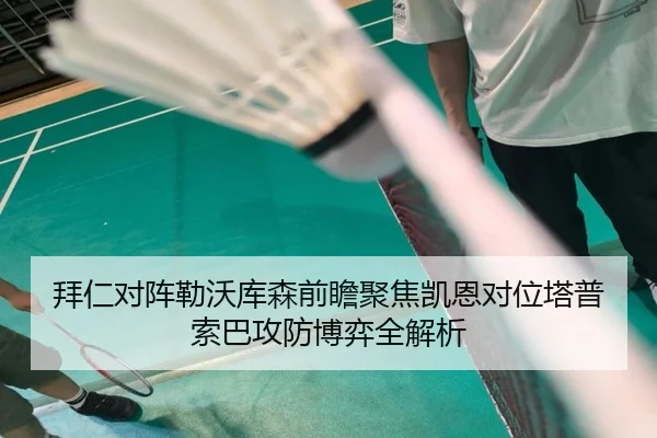 拜仁对阵勒沃库森前瞻聚焦凯恩对位塔普索巴攻防博弈全解析