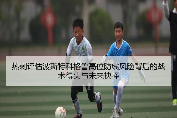热刺评估波斯特科格鲁高位防线风险背后的战术得失与未来抉择