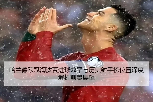 哈兰德欧冠淘汰赛进球效率与历史射手榜位置深度解析前景展望