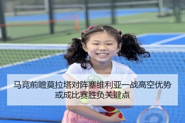 马竞前瞻莫拉塔对阵塞维利亚一战高空优势或成比赛胜负关键点