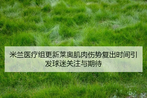 米兰医疗组更新莱奥肌肉伤势复出时间引发球迷关注与期待